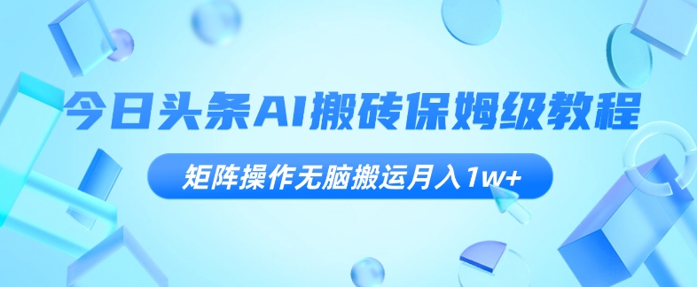 今日头条AI搬砖保姆级教程，矩阵操作无脑搬运月入1w+【揭秘】-冒泡网