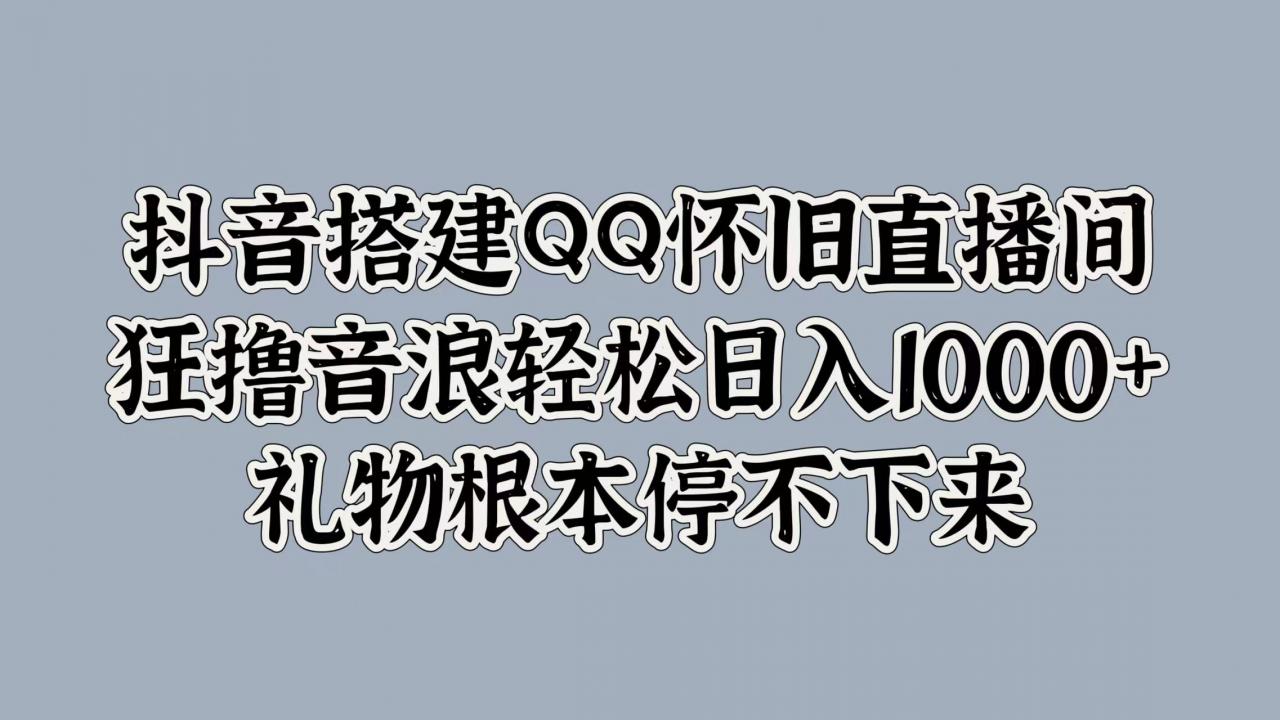 抖音搭建QQ怀旧直播间,狂撸音浪轻松日入1k+礼物根本停不下来-冒泡网