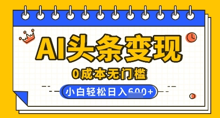 AI头条变现,0成本无门槛,简单复制粘贴,有手就行,小白轻松上手,日收益轻松多张-冒泡网