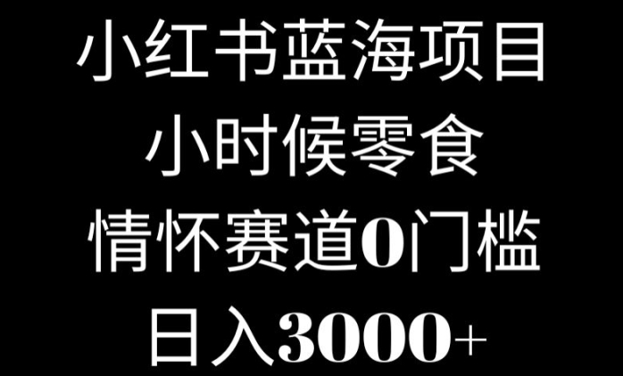 小红书蓝海项目小时候零食，情怀赛道，0门槛-冒泡网