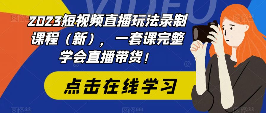 2023短视频直播玩法录制课程（新），一套课完整学会直播带货！-冒泡网