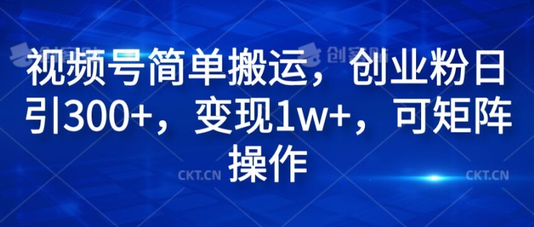 视频号简单搬运，创业粉日引300+，变现1w+，可矩阵操作-冒泡网