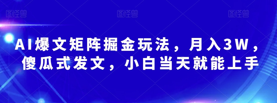 AI爆文矩阵掘金玩法，月入3W，傻瓜式发文，小白当天就能上手【揭秘】-冒泡网