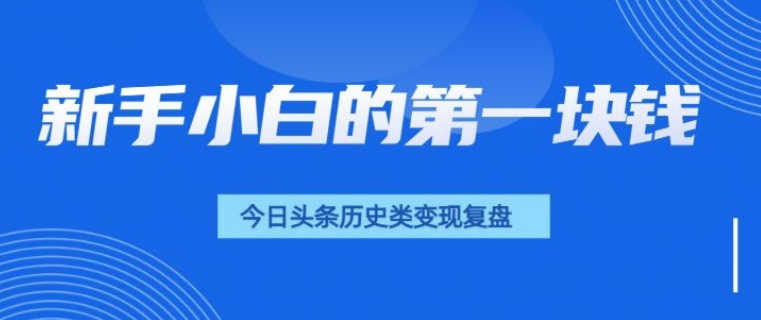 新手小白的第一块钱，今日头条历史类视频变现【复盘】-冒泡网
