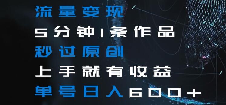 流量变现5分钟1条作品秒过原创上手就有收益单号日入600+【揭秘】-冒泡网