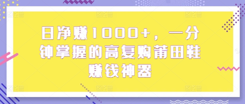 日净赚1000+,一分钟掌握的高复购莆田鞋赚钱神器-冒泡网