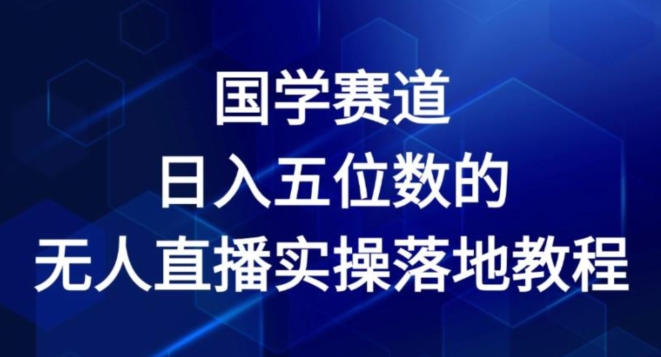 国学赛道-年日入五位数无人直播实操落地教程【揭秘】-冒泡网