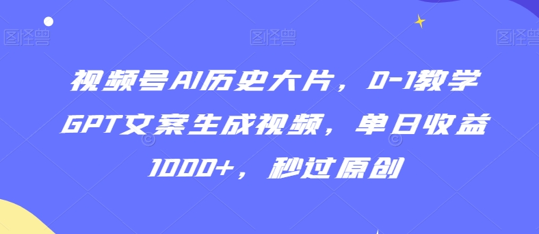 视频号AI历史大片，0-1教学GPT文案生成视频，单日收益1000+，秒过原创【揭秘】-冒泡网