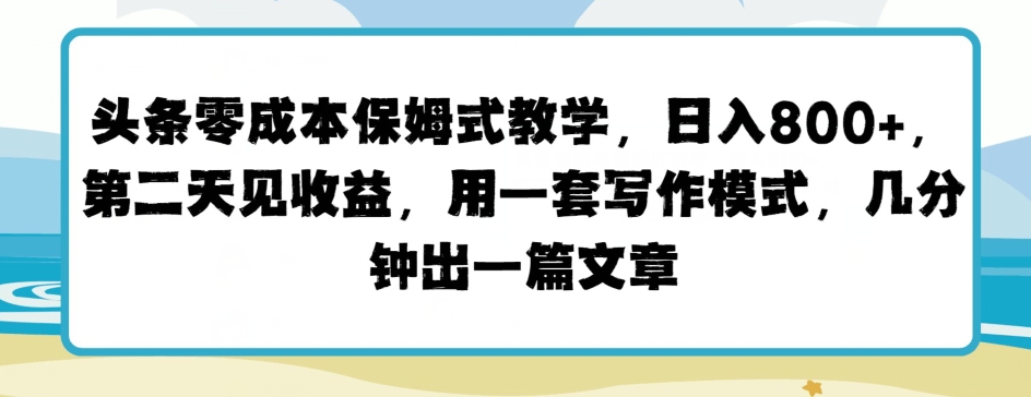 头条零成本保姆式教学,第二天见收益,用一套写作模式,几分钟出一篇文章-冒泡网