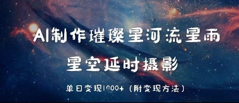 AI制作璀璨星河流星雨,星空延时摄影,单日变现几张-冒泡网
