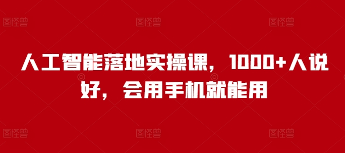 人工智能落地实操课，1000+人说好，会用手机就能用-冒泡网