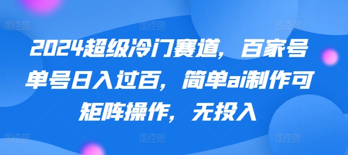 超级冷门赛道，百家号单号日入过百，简单ai制作可矩阵操作，无投入-冒泡网