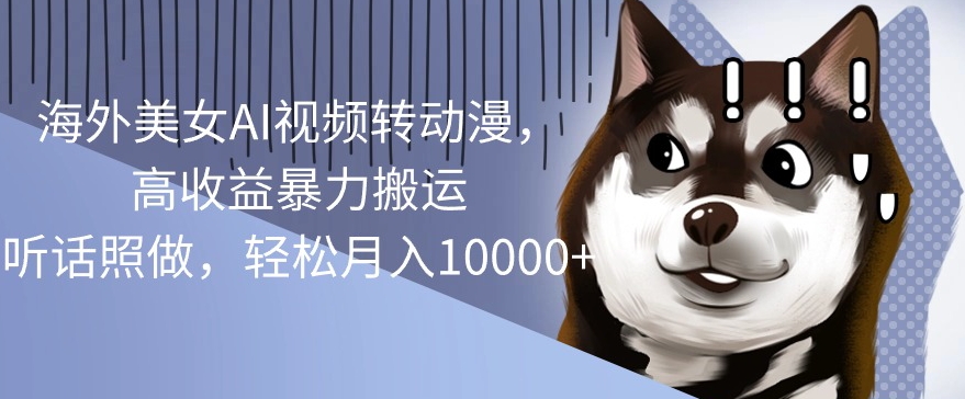 海外美女AI视频转动漫,高收益暴力搬运,听话照做,轻松月入1w-冒泡网