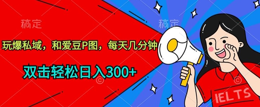 玩爆私域，和爱豆P图，每天几分钟 轻松日入300+【揭秘】-冒泡网