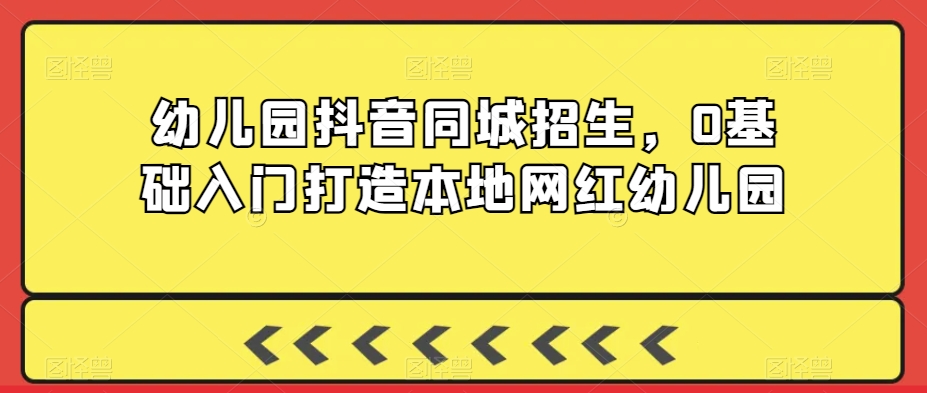 幼儿园抖音同城招生，0基础入门打造本地网红幼儿园-冒泡网