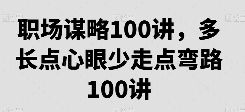 职场谋略100讲，多长点心眼少走点弯路-冒泡网
