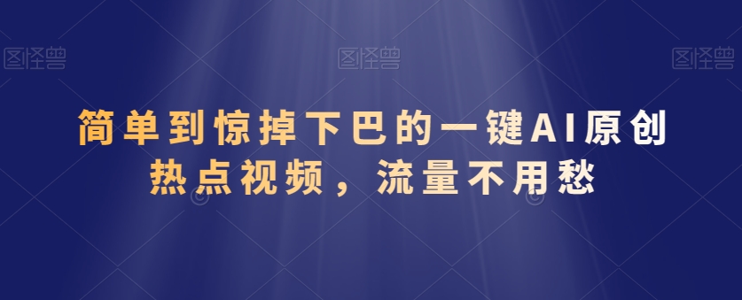 简单到惊掉下巴的一键AI原创热点视频，流量不用愁-冒泡网