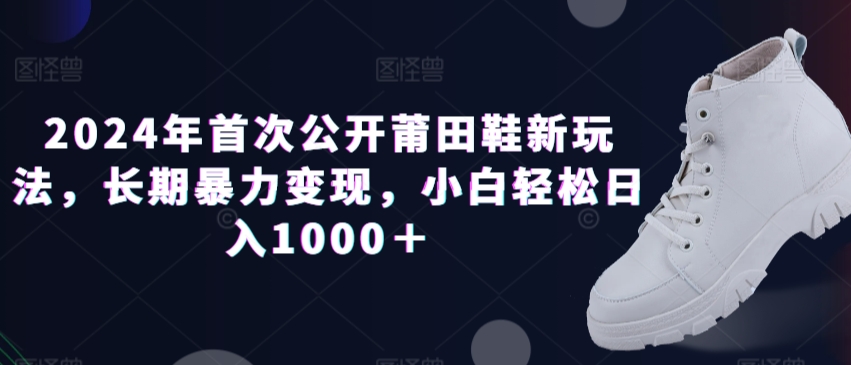 年首次公开莆田鞋新玩法，长期暴力变现，小白轻松日入1000＋-冒泡网