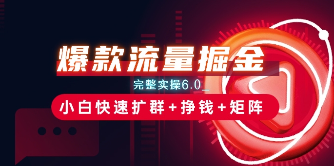 爆款流量掘金_完整实操6.0_小白快速扩群+挣钱+矩阵思路【揭秘】-冒泡网