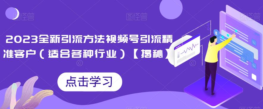 2023全新引流方法，视频号引流精准客户（适合各种行业）【揭秘】-冒泡网