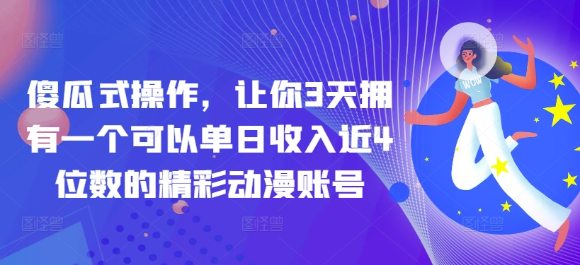 傻瓜式操作，让你3天拥有一个可以单日收入近4位数的精彩动漫账号-冒泡网