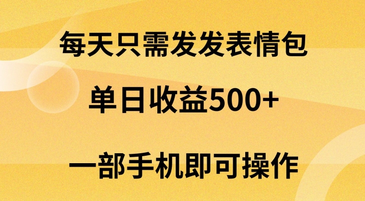 每天只需发发表情包日入500+，无需露脸，一部手机即可操作，小白最适合-冒泡网
