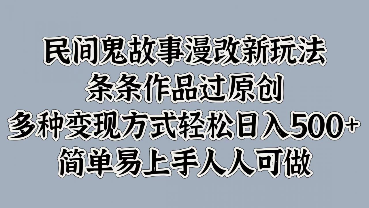 民间鬼故事漫改新玩法，条条作品过原创，多种变现方式，轻松日入500+，简单易上手人人可做-冒泡网