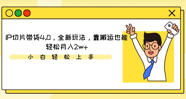 IP切片带货4.0,全新玩法,靠搬运也能轻松月入2w+-冒泡网