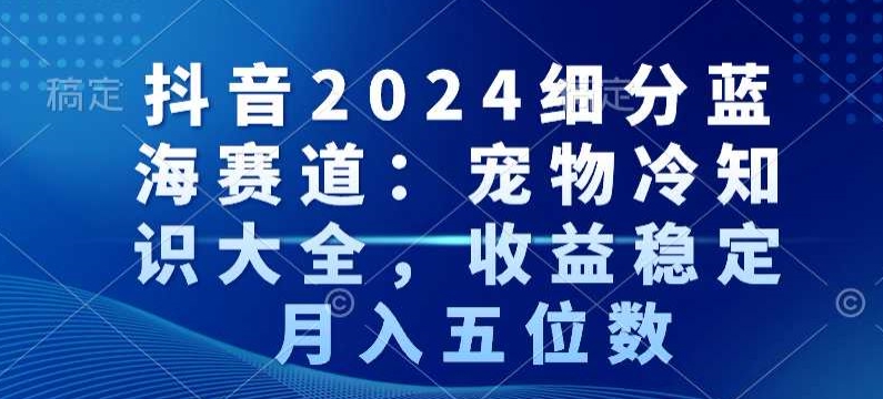 抖音细分蓝海赛道:宠物冷知识大全,收益稳定,月入五位数【揭秘】-冒泡网