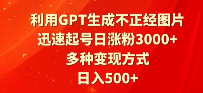 利用GPT生成不正经图片，迅速起号日涨粉3000+，多种变现方式，日入500+-冒泡网