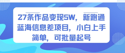 27条作品变现5W，新跑通蓝海信息差项目，小白上手简单，可批量起号-冒泡网