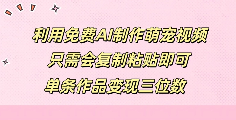 利用免费AI制作萌宠视频,只需会复制粘贴,单条作品变现三位数-冒泡网
