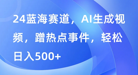 蓝海赛道,AI生成视频,蹭热点事件,轻松日入几张-冒泡网
