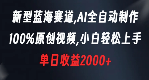 新型蓝海赛道，AI全自动制作，100%原创视频，小白轻松上手，单日收益2000+【揭秘】-冒泡网