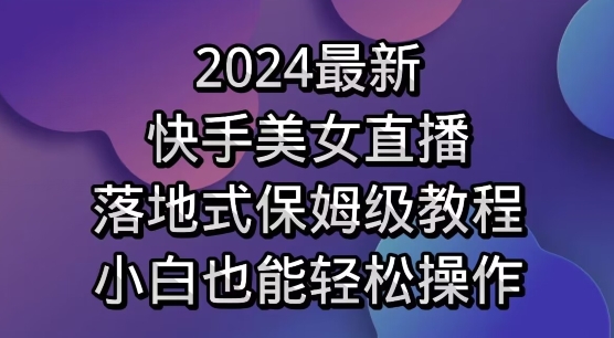 最新,快手美女直播,落地式保姆级教程,小白也能轻松操作-冒泡网