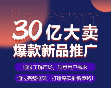 亚马逊·30亿大卖爆款新品推广，可复制、全程案例实操的爆款推新SOP-冒泡网