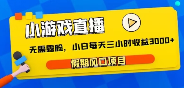 小游戏直播,假期风口项目,无需露脸,小白每天三小时,到账3000+-冒泡网