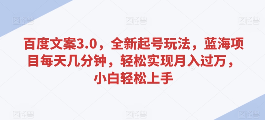 百度文案3.0,全新起号玩法,蓝海项目每天几分钟,轻松实现月入过万,小白轻松上手【揭秘】-冒泡网