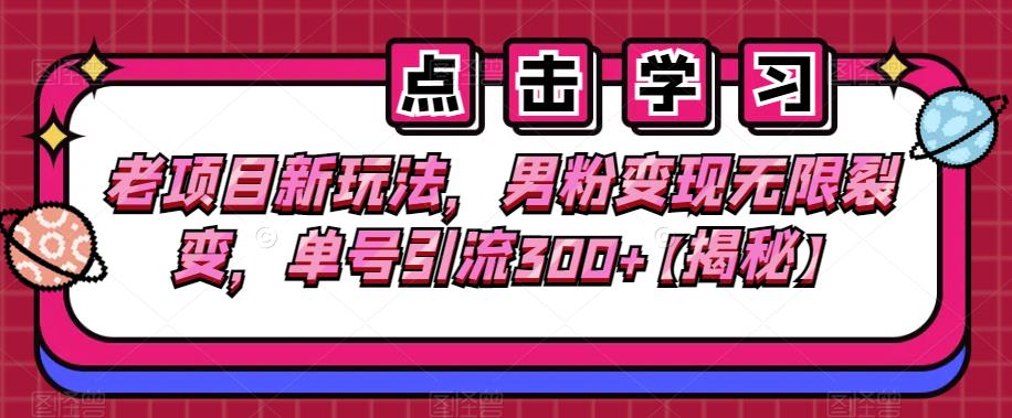 老项目新玩法,男粉变现无限裂变,单号引流300+【揭秘】-冒泡网