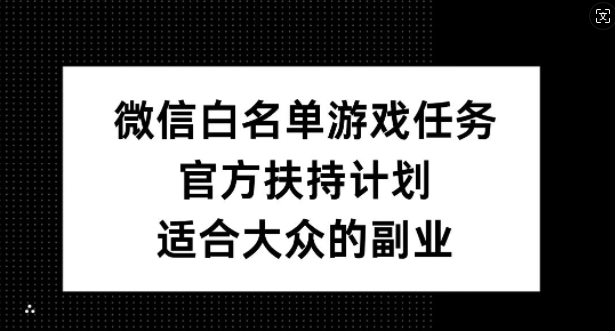 微信白名单游戏任务,官方扶持计划,适合大众的副业【揭秘】-冒泡网