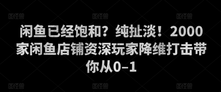 闲鱼已经饱和？纯扯淡！2000家闲鱼店铺资深玩家降维打击带你从0–1-冒泡网