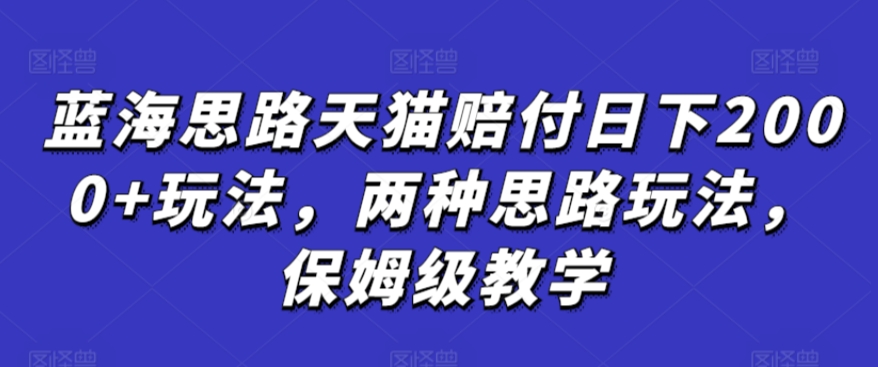 蓝海思路天猫赔付日下2000+玩法,两种思路玩法,保姆级教学【仅揭秘】-冒泡网