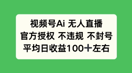 视频号AI无人直播，官方特定授权 不违规 不封号，平均日收益100+-冒泡网