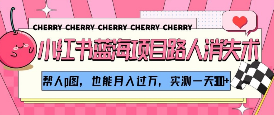 小红书蓝海项目路人消失术，帮人p图，也能月入过万，实测一天300+【揭秘】-冒泡网