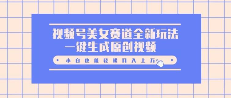 视频号美女赛道全新玩法,一键生成原创视频,小白也能轻松月入上W-冒泡网