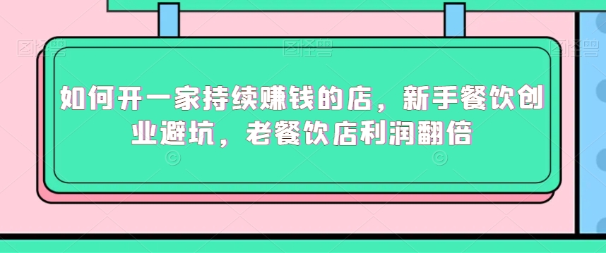 如何开一家持续赚钱的店，新手餐饮创业避坑，老餐饮店利润翻倍-冒泡网