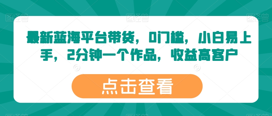 最新蓝海平台带货,0门槛,小白易上手,2分钟一个作品,收益高【揭秘】-冒泡网