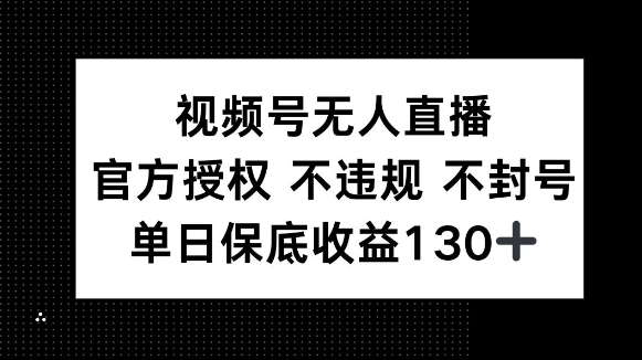 视频号无人直播，官方授权 不违规 不封号，单日保底收益130+-冒泡网