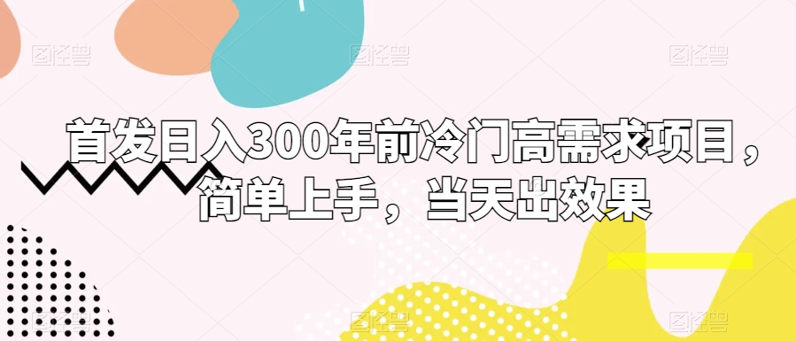 首发日入300年前冷门高需求项目,简单上手,当天出效果-冒泡网