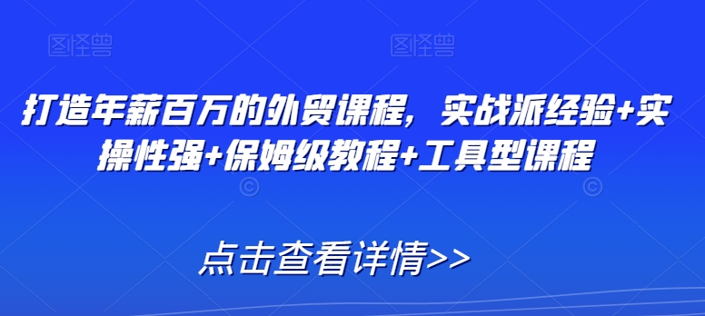 打造年薪百万的外贸课程,实战派经验+实操性强+保姆级教程+工具型课程-冒泡网